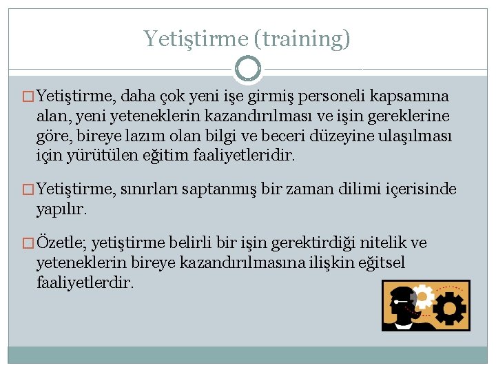 Yetiştirme (training) � Yetiştirme, daha çok yeni işe girmiş personeli kapsamına alan, yeni yeteneklerin