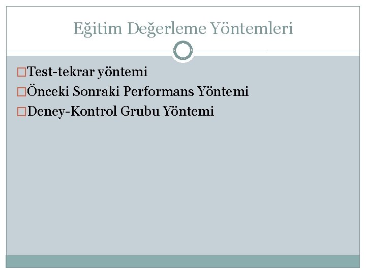 Eğitim Değerleme Yöntemleri �Test-tekrar yöntemi �Önceki Sonraki Performans Yöntemi �Deney-Kontrol Grubu Yöntemi 