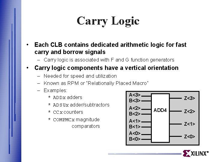 Carry Logic • Each CLB contains dedicated arithmetic logic for fast carry and borrow Carry Logic • Each CLB contains dedicated arithmetic logic for fast carry and borrow