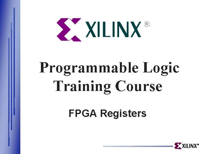 Programmable Logic Training Course FPGA Registers Programmable Logic Training Course FPGA Registers