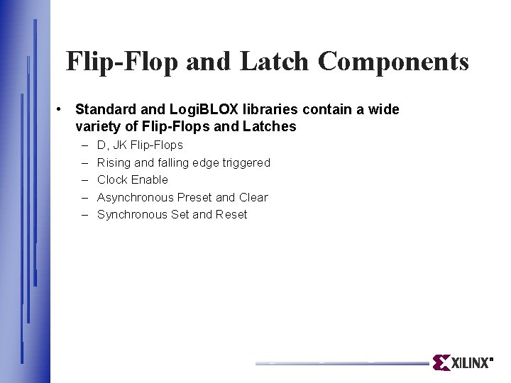 Flip-Flop and Latch Components • Standard and Logi. BLOX libraries contain a wide variety