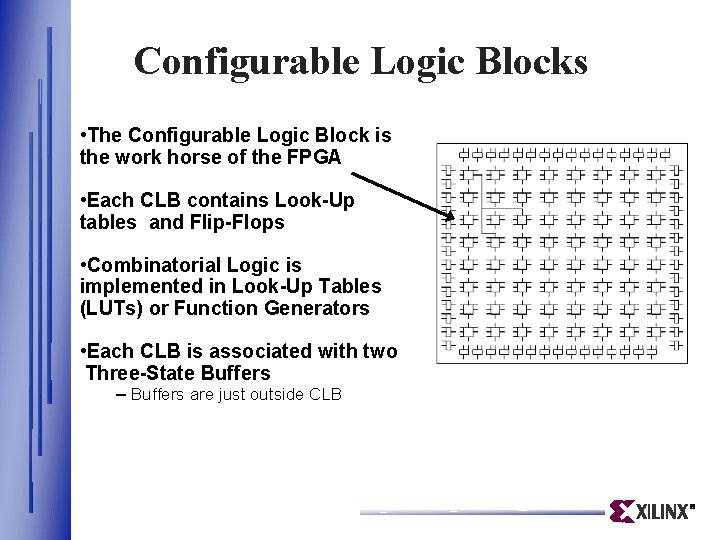 Configurable Logic Blocks • The Configurable Logic Block is the work horse of the Configurable Logic Blocks • The Configurable Logic Block is the work horse of the