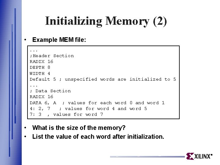 Initializing Memory (2) • Example MEM file: . . . ; Header Section RADIX Initializing Memory (2) • Example MEM file: . . . ; Header Section RADIX
