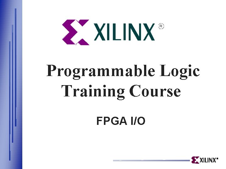 Programmable Logic Training Course FPGA I/O Programmable Logic Training Course FPGA I/O