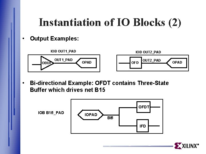 Instantiation of IO Blocks (2) • Output Examples: IOB OUT 1_PAD OBUF OUT 1_PAD Instantiation of IO Blocks (2) • Output Examples: IOB OUT 1_PAD OBUF OUT 1_PAD
