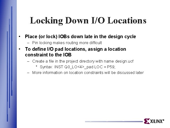 Locking Down I/O Locations • Place (or lock) IOBs down late in the design Locking Down I/O Locations • Place (or lock) IOBs down late in the design