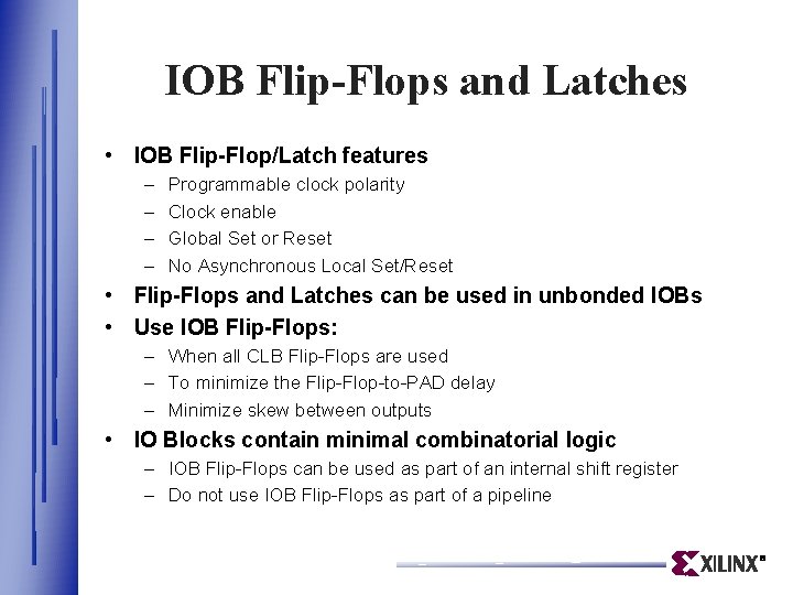 IOB Flip-Flops and Latches • IOB Flip-Flop/Latch features – – Programmable clock polarity Clock IOB Flip-Flops and Latches • IOB Flip-Flop/Latch features – – Programmable clock polarity Clock
