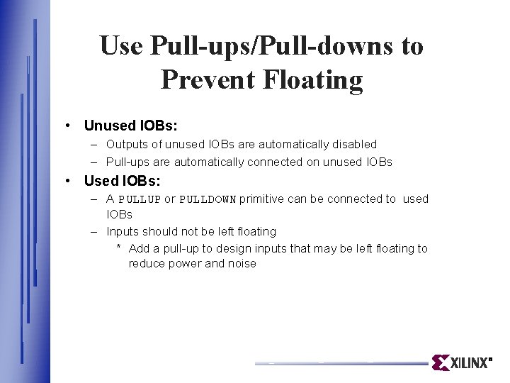 Use Pull-ups/Pull-downs to Prevent Floating • Unused IOBs: – Outputs of unused IOBs are