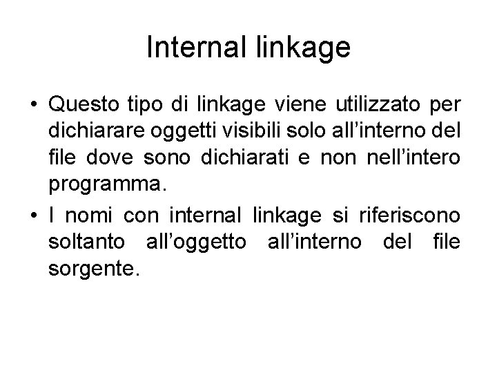 Internal linkage • Questo tipo di linkage viene utilizzato per dichiarare oggetti visibili solo