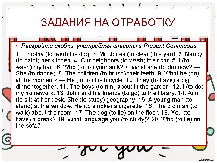 ЗАДАНИЯ НА ОТРАБОТКУ • Раскройте скобки, употребляя глаголы в Present Continuous. 1. Timothy (to