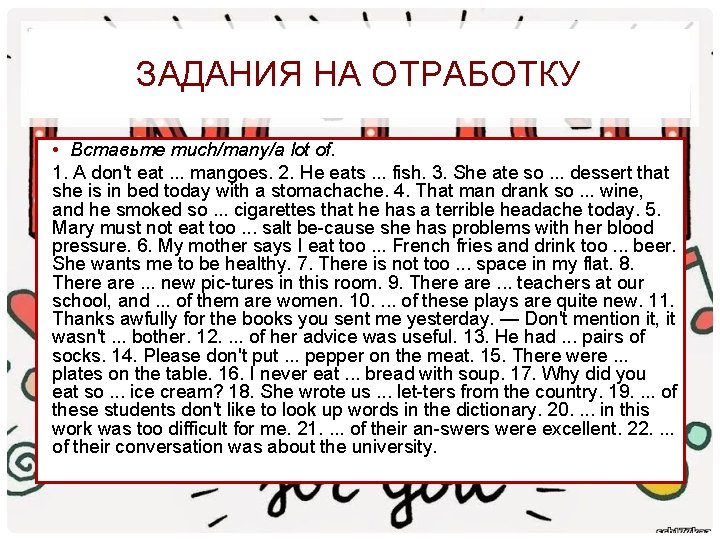 ЗАДАНИЯ НА ОТРАБОТКУ • Вставьте much/many/a lot of. 1. A don't eat. . .