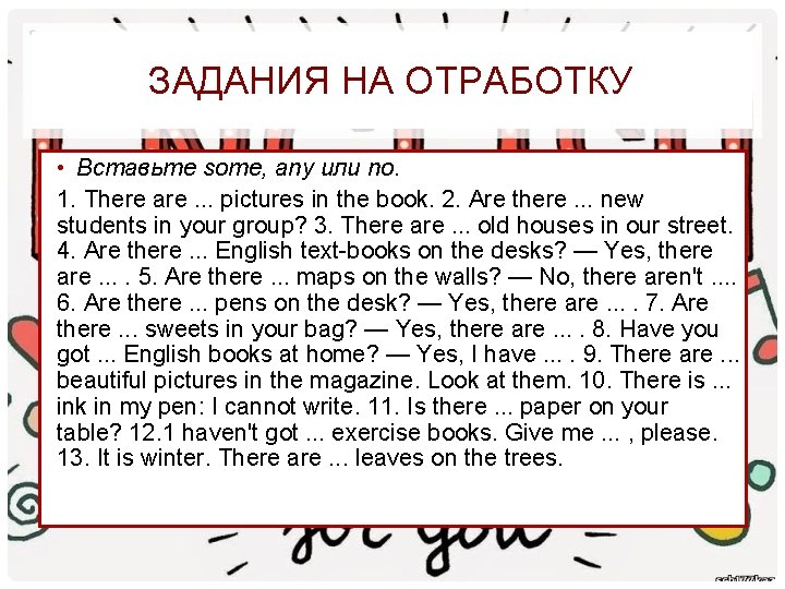 ЗАДАНИЯ НА ОТРАБОТКУ • Вставьте some, any или no. 1. There are. . .