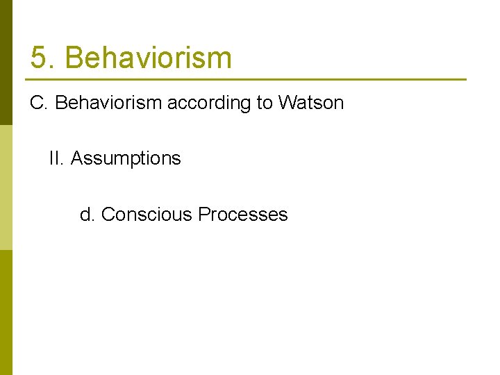 5. Behaviorism C. Behaviorism according to Watson II. Assumptions d. Conscious Processes 