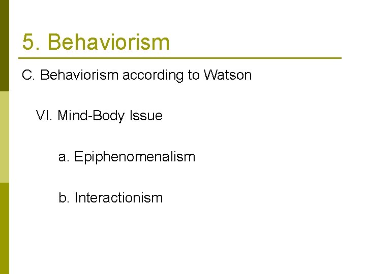 5. Behaviorism C. Behaviorism according to Watson VI. Mind-Body Issue a. Epiphenomenalism b. Interactionism