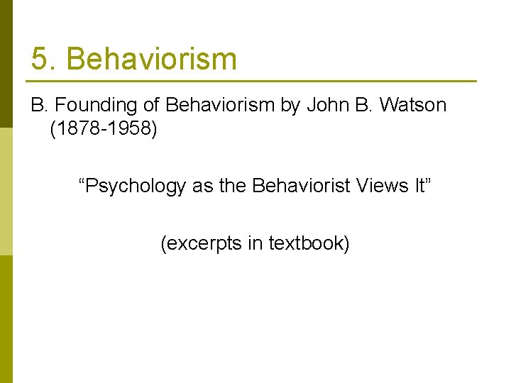 5. Behaviorism B. Founding of Behaviorism by John B. Watson (1878 -1958) “Psychology as