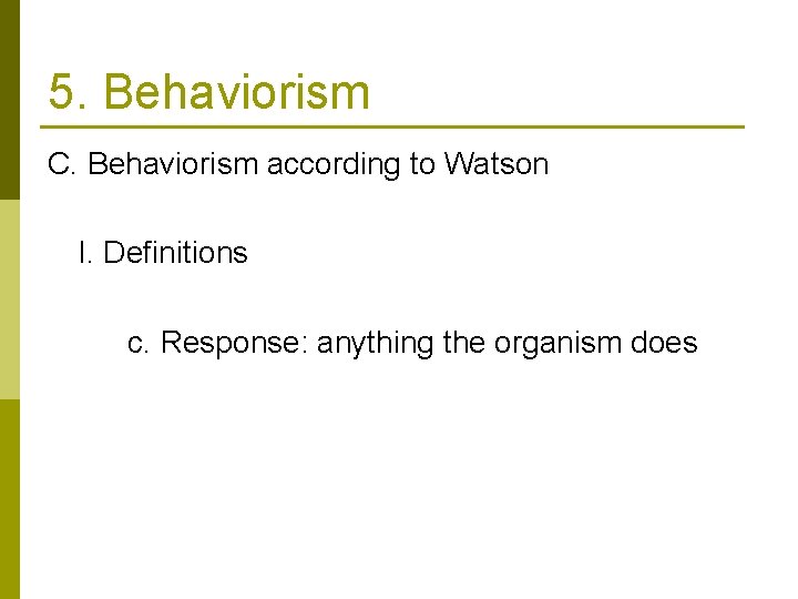 5. Behaviorism C. Behaviorism according to Watson I. Definitions c. Response: anything the organism