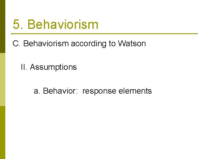 5. Behaviorism C. Behaviorism according to Watson II. Assumptions a. Behavior: response elements 