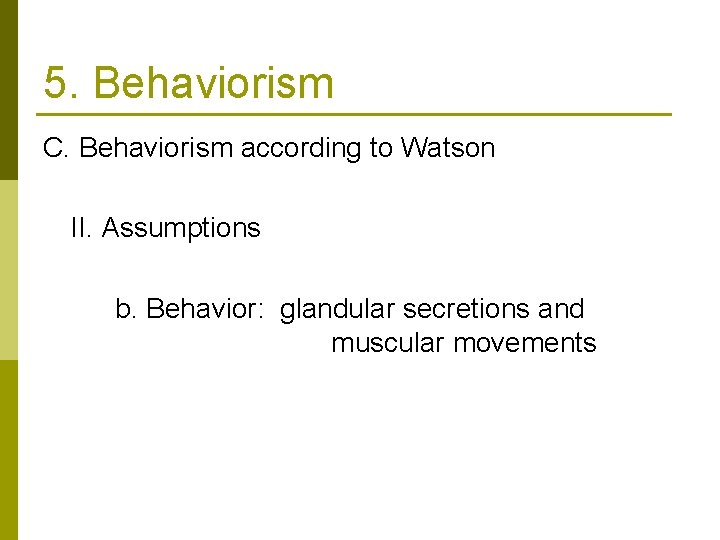 5. Behaviorism C. Behaviorism according to Watson II. Assumptions b. Behavior: glandular secretions and