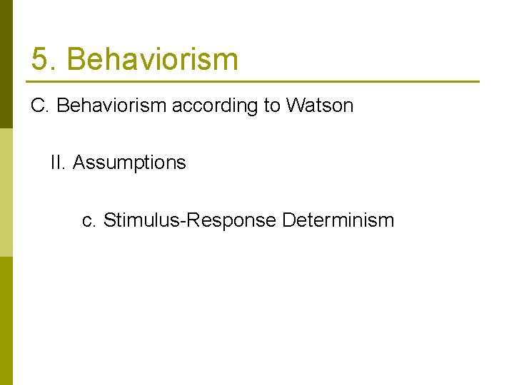 5. Behaviorism C. Behaviorism according to Watson II. Assumptions c. Stimulus-Response Determinism 