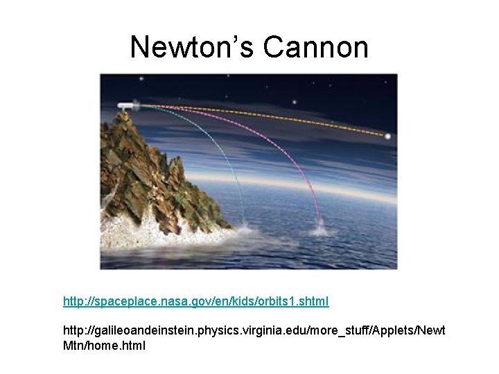 Newton’s Cannon http: //spaceplace. nasa. gov/en/kids/orbits 1. shtml http: //galileoandeinstein. physics. virginia. edu/more_stuff/Applets/Newt Mtn/home.