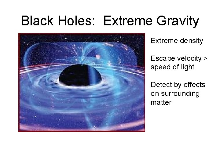 Black Holes: Extreme Gravity Extreme density Escape velocity > speed of light Detect by