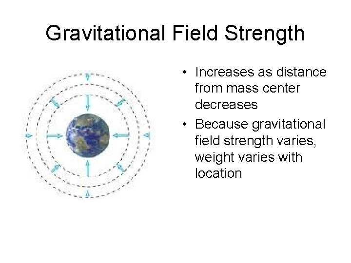 Gravitational Field Strength • Increases as distance from mass center decreases • Because gravitational