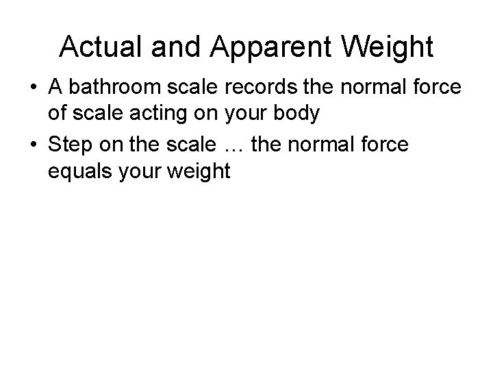 Actual and Apparent Weight • A bathroom scale records the normal force of scale