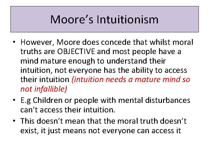 Moore’s Intuitionism • However, Moore does concede that whilst moral truths are OBJECTIVE and