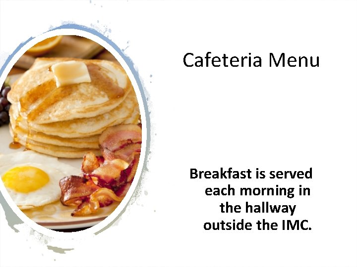 Cafeteria Menu Breakfast is served each morning in the hallway outside the IMC. 