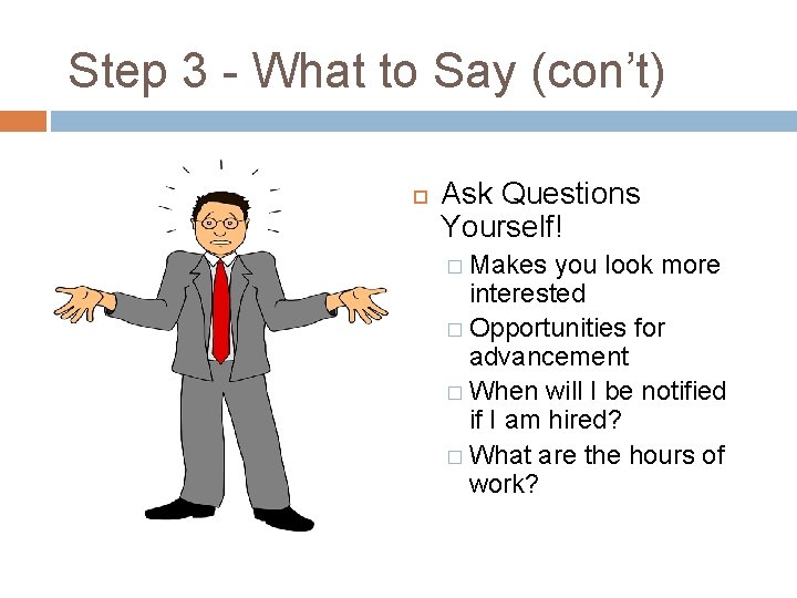 Step 3 - What to Say (con’t) Ask Questions Yourself! � Makes you look