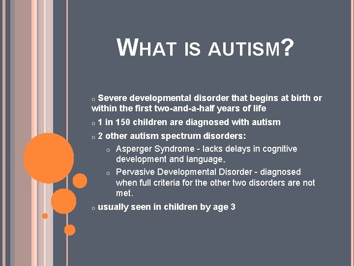 WHAT IS AUTISM? Severe developmental disorder that begins at birth or within the first
