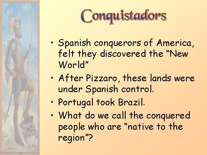 Conquistadors • Spanish conquerors of America, felt they discovered the “New World” • After