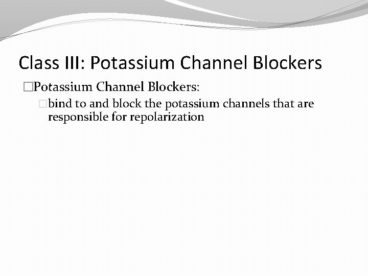 Class III: Potassium Channel Blockers �Potassium Channel Blockers: �bind to and block the potassium