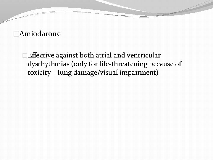 �Amiodarone �Effective against both atrial and ventricular dysrhythmias (only for life-threatening because of toxicity—lung