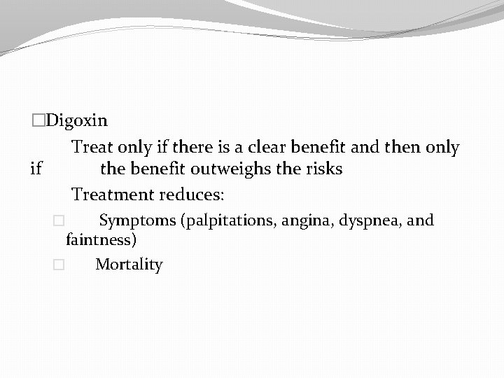 �Digoxin Treat only if there is a clear benefit and then only if the