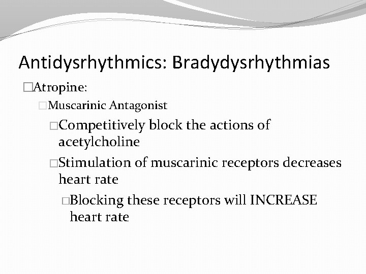 Antidysrhythmics: Bradydysrhythmias �Atropine: �Muscarinic Antagonist �Competitively block the actions of acetylcholine �Stimulation of muscarinic