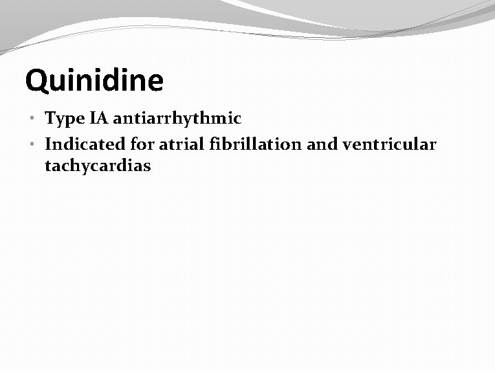 Quinidine • Type IA antiarrhythmic • Indicated for atrial fibrillation and ventricular tachycardias 