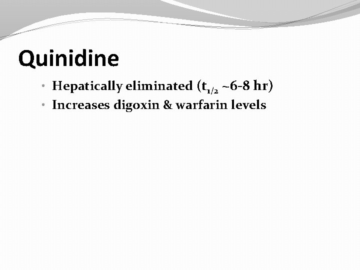 Quinidine • Hepatically eliminated (t 1/2 ~6 -8 hr) • Increases digoxin & warfarin