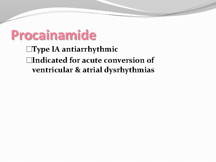 Procainamide �Type IA antiarrhythmic �Indicated for acute conversion of ventricular & atrial dysrhythmias 