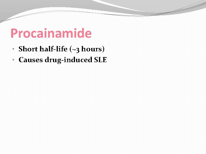 Procainamide • Short half-life (~3 hours) • Causes drug-induced SLE 
