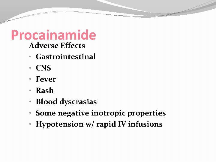 Procainamide Adverse Effects • Gastrointestinal • CNS • Fever • Rash • Blood dyscrasias