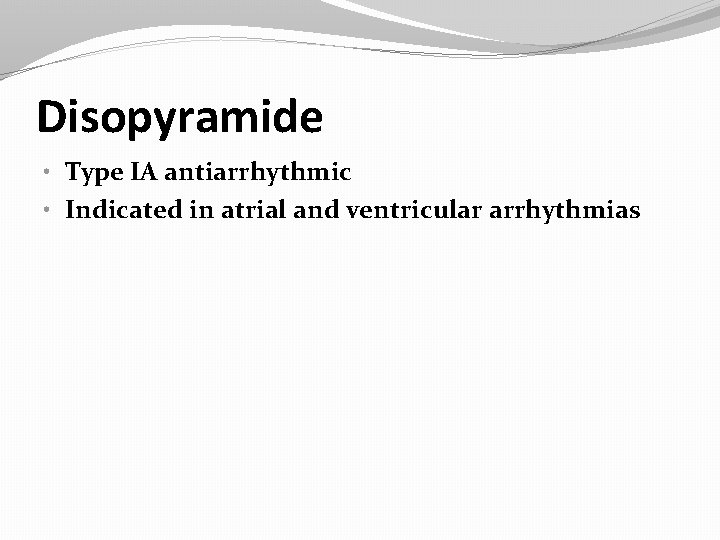 Disopyramide • Type IA antiarrhythmic • Indicated in atrial and ventricular arrhythmias 