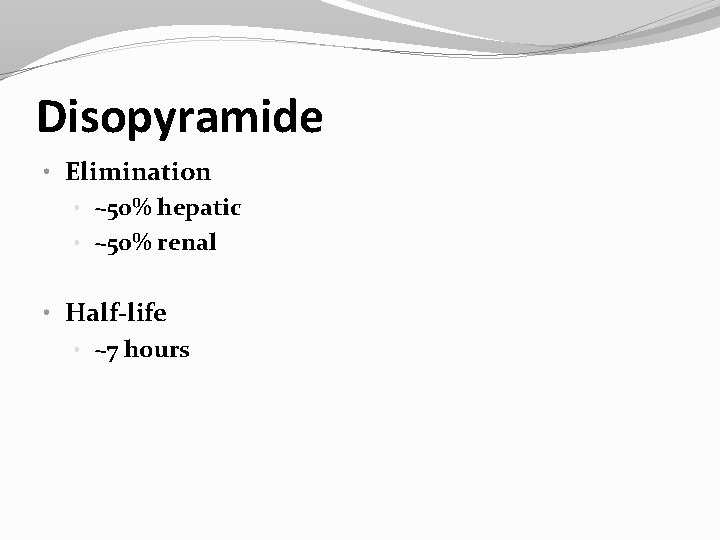 Disopyramide • Elimination • ~50% hepatic • ~50% renal • Half-life • ~7 hours