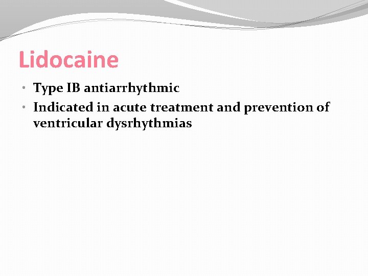 Lidocaine • Type IB antiarrhythmic • Indicated in acute treatment and prevention of ventricular