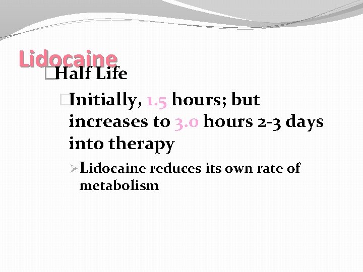 Lidocaine �Half Life �Initially, 1. 5 hours; but increases to 3. 0 hours 2