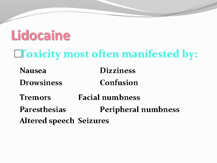 Lidocaine �Toxicity most often manifested by: Nausea Dizziness Drowsiness Confusion Tremors Facial numbness Paresthesias