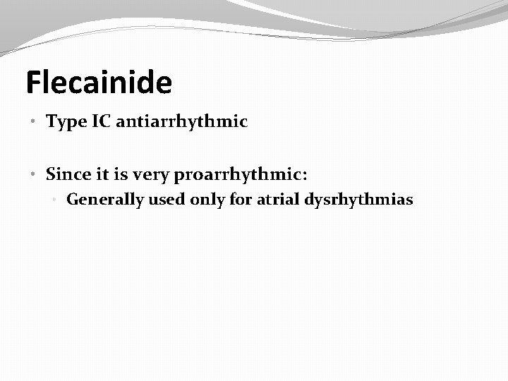 Flecainide • Type IC antiarrhythmic • Since it is very proarrhythmic: • Generally used