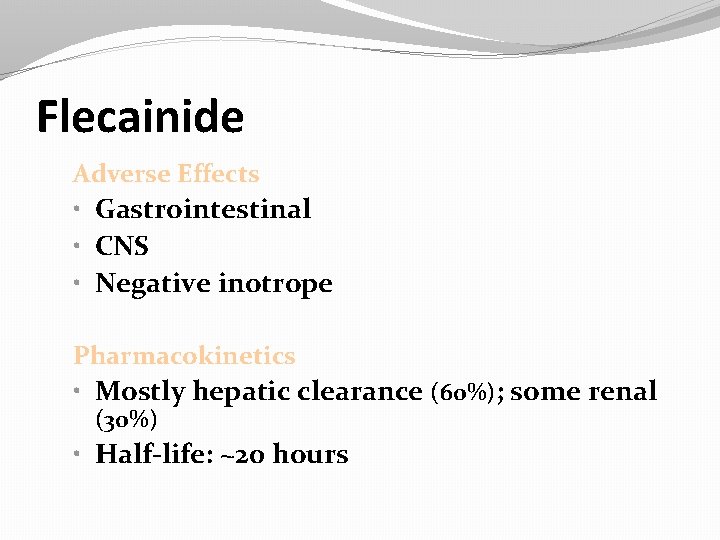 Flecainide Adverse Effects • Gastrointestinal • CNS • Negative inotrope Pharmacokinetics • Mostly hepatic