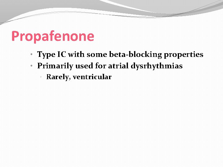 Propafenone • Type IC with some beta-blocking properties • Primarily used for atrial dysrhythmias