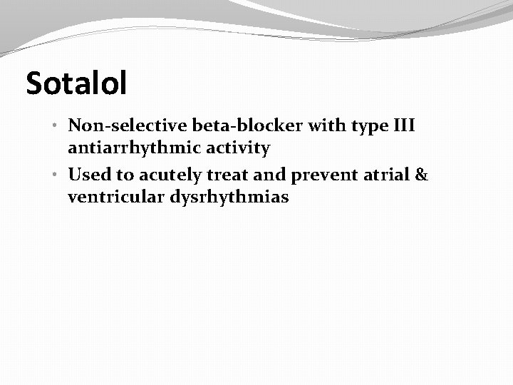 Sotalol • Non-selective beta-blocker with type III antiarrhythmic activity • Used to acutely treat